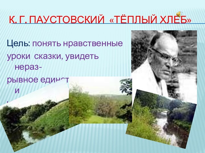 К. Г. Паустовский «Тёплый хлеб»Цель: понять нравственные уроки сказки, увидеть нераз-рывное единство природы ичеловека.