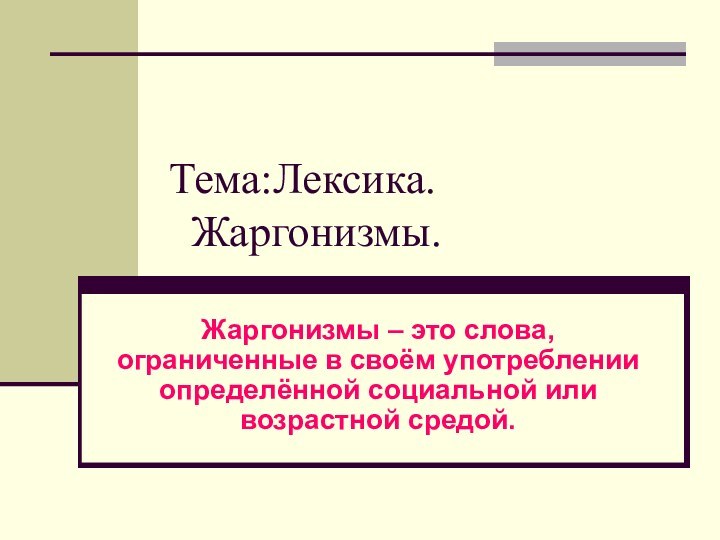 Тема:Лексика.  Жаргонизмы.Жаргонизмы – это слова, ограниченные в своём употреблении определённой социальной или возрастной средой.