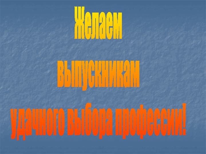 Желаемвыпускникам удачного выбора профессии!