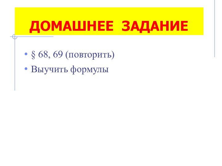 ДОМАШНЕЕ ЗАДАНИЕ§ 68, 69 (повторить)Выучить формулы