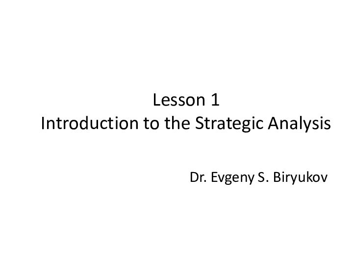 Lesson 1 Introduction to the Strategic AnalysisDr. Evgeny S. Biryukov