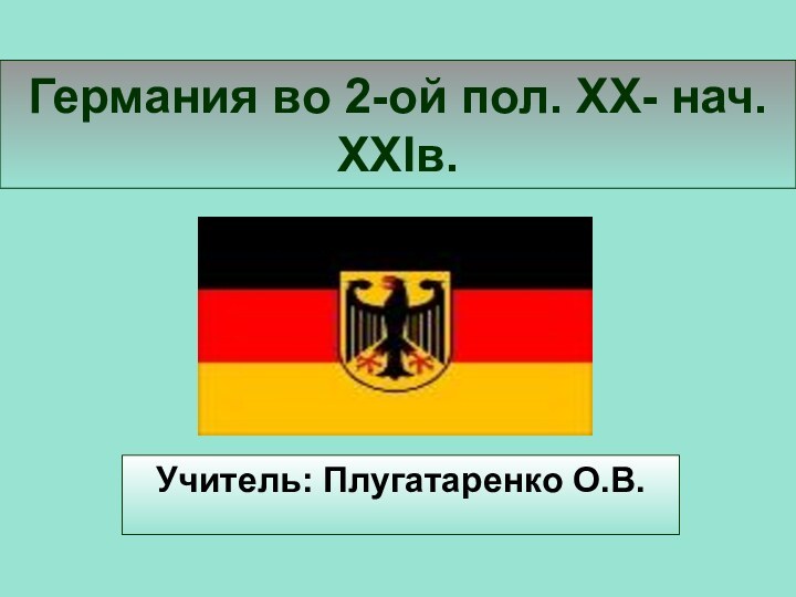 Германия во 2-ой пол. XX- нач. XXIв.Учитель: Плугатаренко О.В.