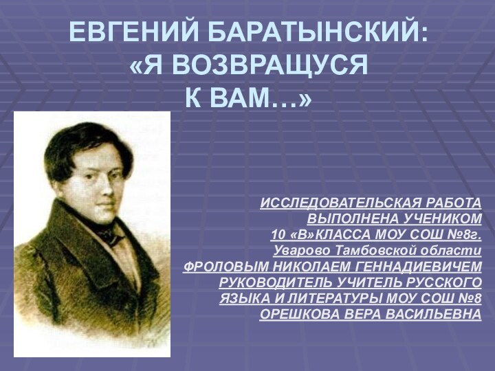 ЕВГЕНИЙ БАРАТЫНСКИЙ: «Я ВОЗВРАЩУСЯ  К ВАМ…»ИССЛЕДОВАТЕЛЬСКАЯ РАБОТАВЫПОЛНЕНА УЧЕНИКОМ 10 «В»КЛАССА МОУ