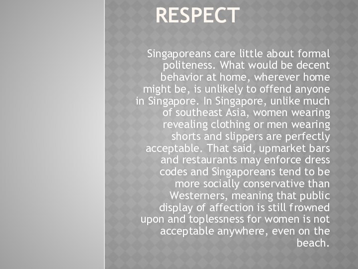 Respect  Singaporeans care little about formal politeness. What would be decent behavior
