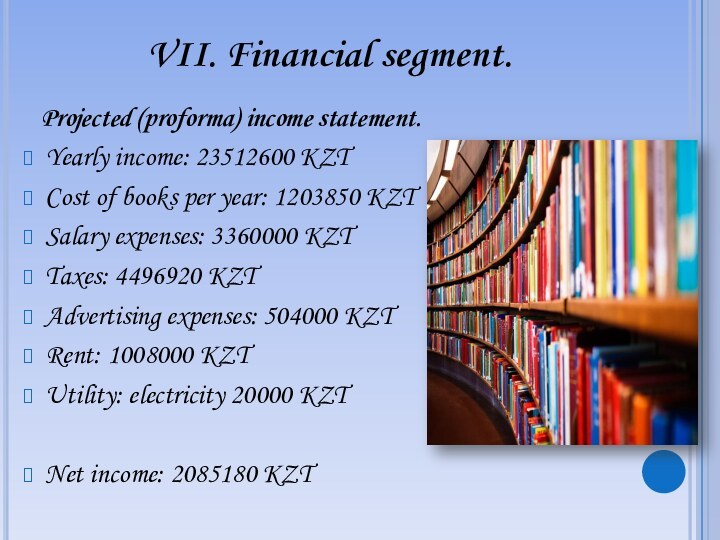 VII. Financial segment.  Projected (proforma) income statement.Yearly income: 23512600 KZT Cost of