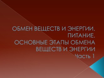 ОБМЕН ВЕЩЕСТВ И ЭНЕРГИИ. ПИТАНИЕ.ОСНОВНЫЕ ЭТАПЫ ОБМЕНА ВЕЩЕСТВ И ЭНЕРГИИЧасть 1