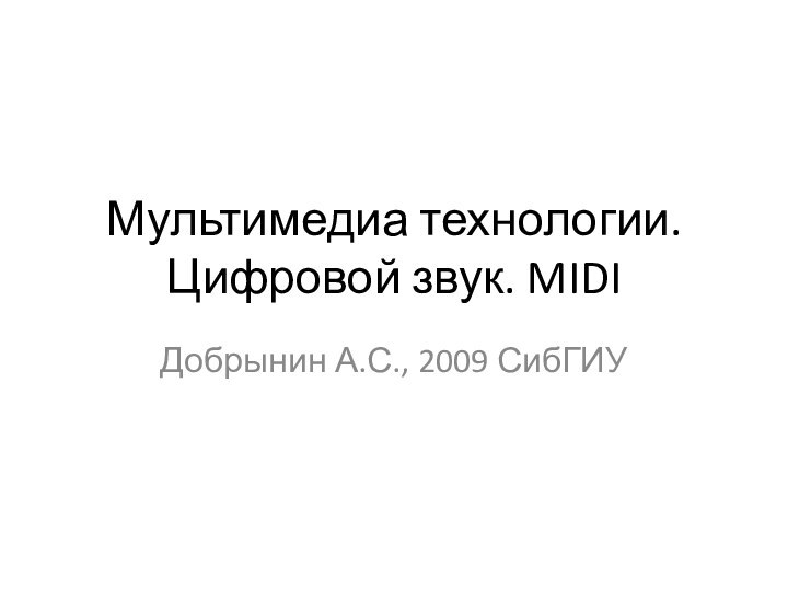 Мультимедиа технологии. Цифровой звук. MIDIДобрынин А.С., 2009 СибГИУ