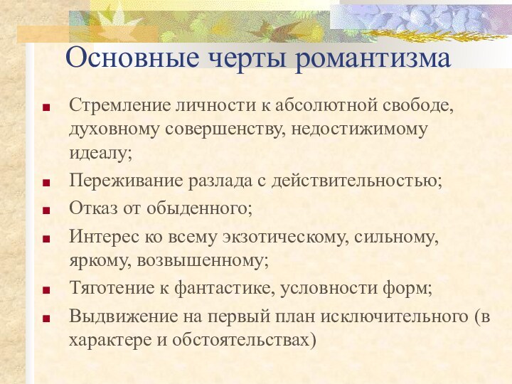 Основные черты романтизмаСтремление личности к абсолютной свободе, духовному совершенству, недостижимому идеалу;Переживание разлада