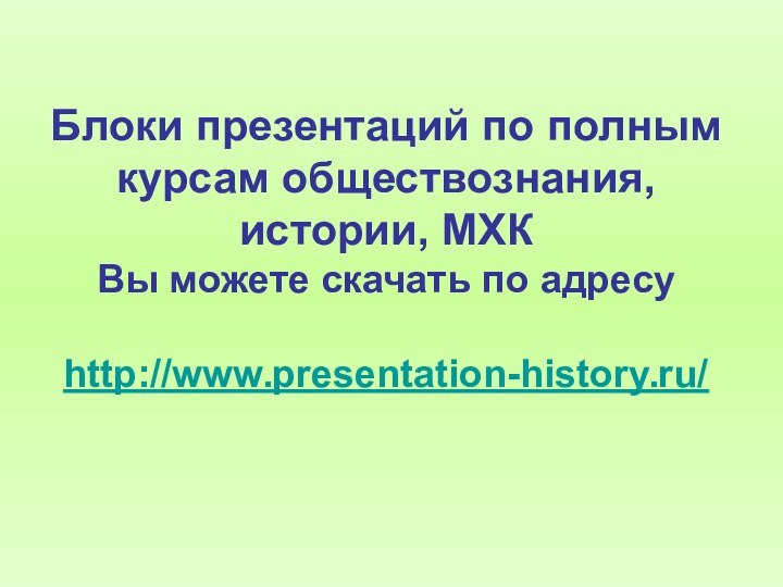 Блоки презентаций по полным курсам обществознания, истории, МХК  Вы можете скачать