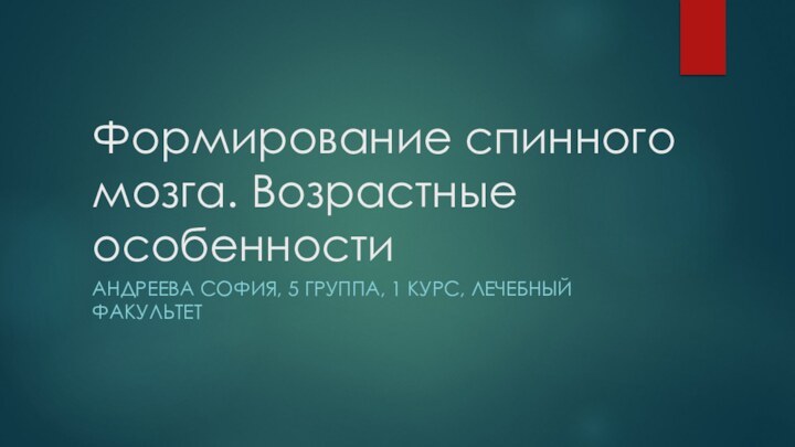 Формирование спинного мозга. Возрастные особенностиАндреева София, 5 группа, 1 курс, лечебный факультет