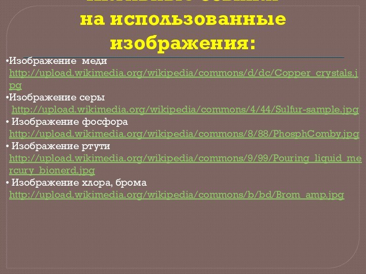 Активные ссылки  на использованные изображения:  Изображение меди http://upload.wikimedia.org/wikipedia/commons/d/dc/Copper_crystals.jpgИзображение серы http://upload.wikimedia.org/wikipedia/commons/4/44/Sulfur-sample.jpg