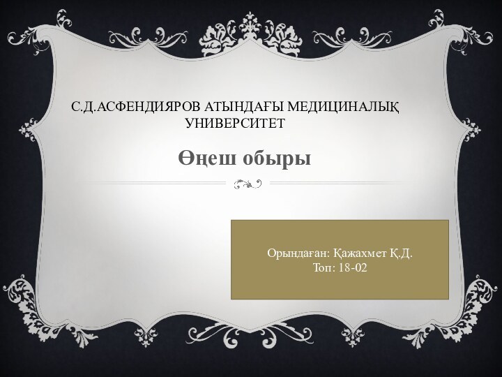 С.Д.Асфендияров атындағы медициналық университетӨңеш обырыОрындаған: Қажахмет Қ.Д.Топ: 18-02