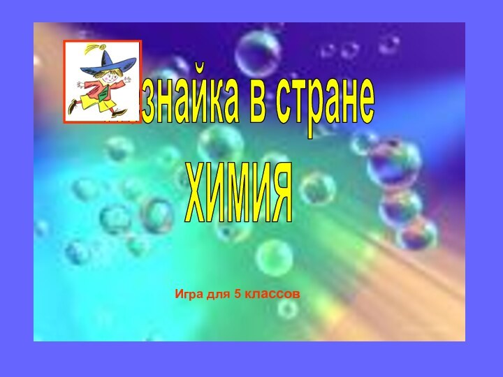 Незнайка в странеХИМИЯИгра для 5 классов