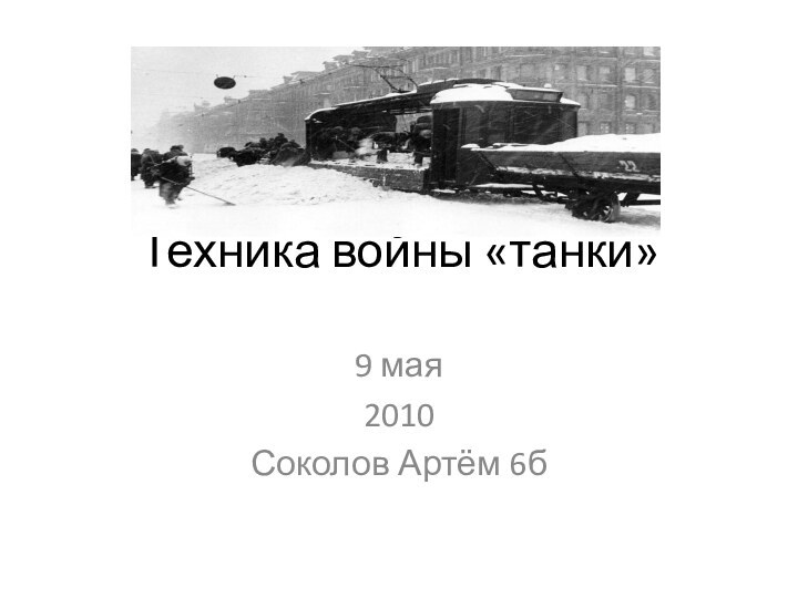 Техника войны «танки»9 мая2010Соколов Артём 6б