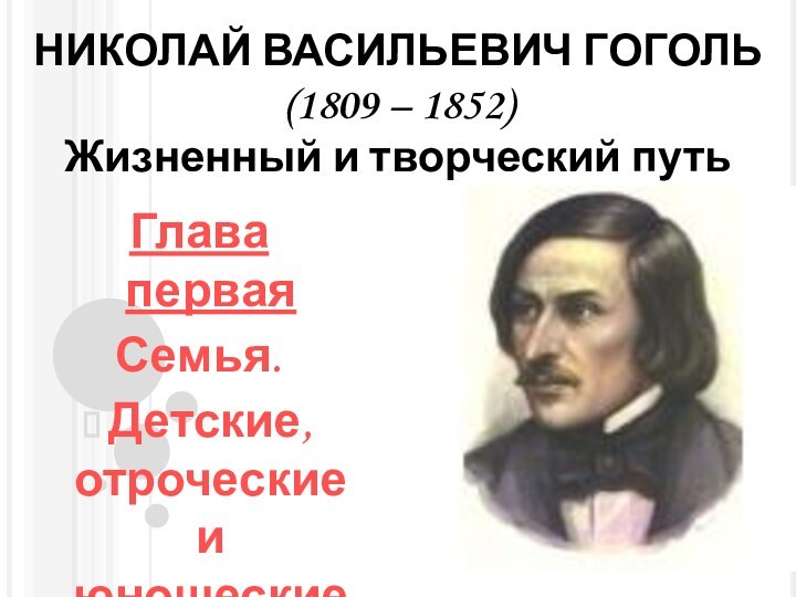 НИКОЛАЙ ВАСИЛЬЕВИЧ ГОГОЛЬ (1809 – 1852) Жизненный и творческий путь Глава перваяСемья.Детские, отроческие и юношеские годы