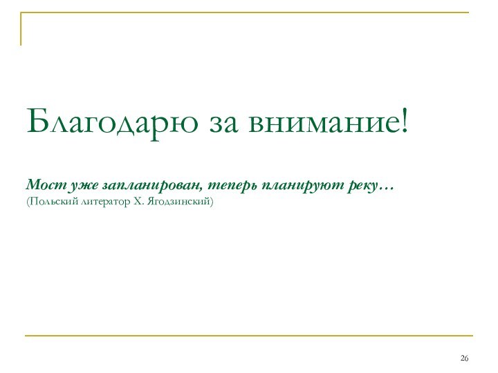 Благодарю за внимание!  Мост уже запланирован, теперь планируют реку… (Польский литератор Х. Ягодзинский)