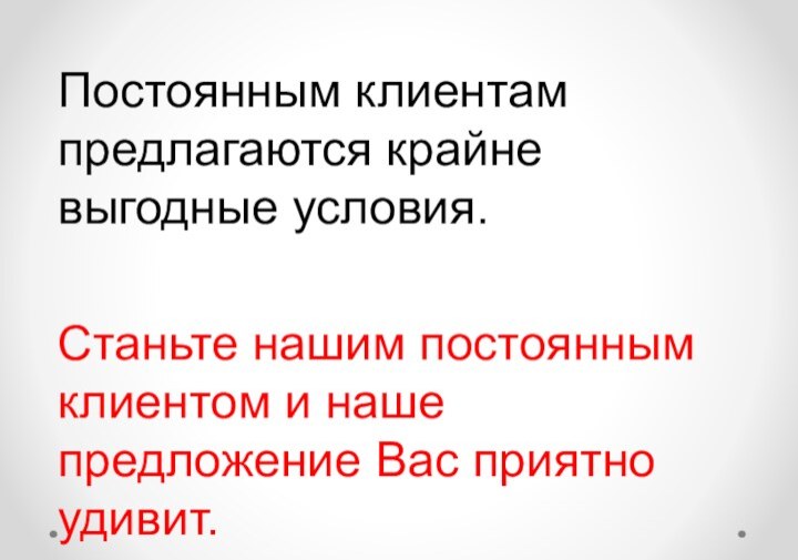 Постоянным клиентам предлагаются крайне выгодные условия.Станьте нашим постоянным клиентом и наше предложение Вас приятно удивит.