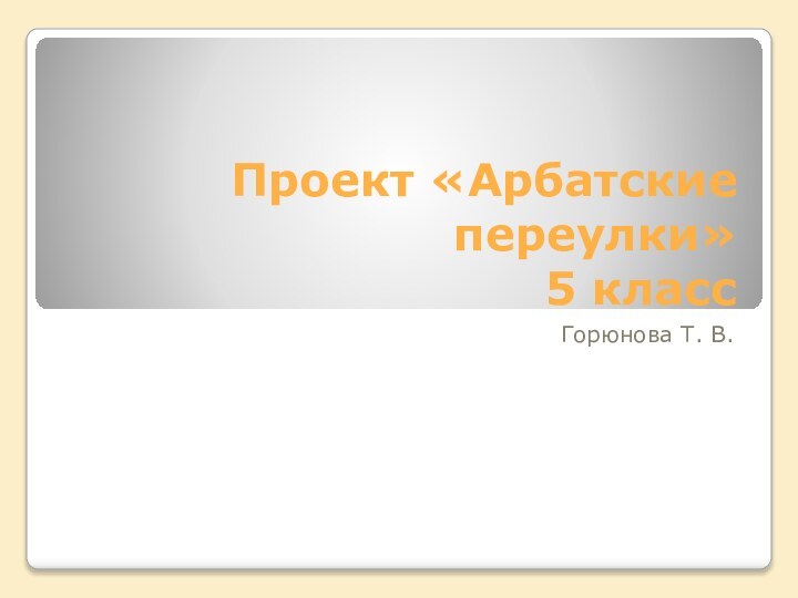 Проект «Арбатские переулки» 5 классГорюнова Т. В.