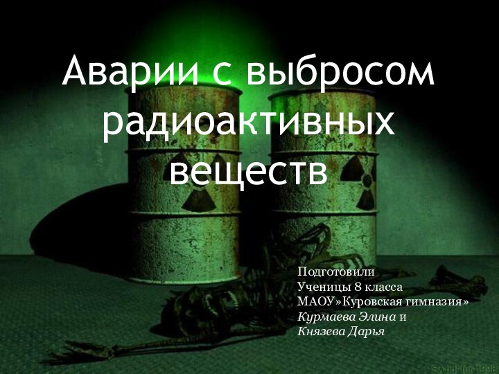 Аварии с выбросом радиоактивных веществПодготовилиУченицы 8 классаМАОУ»Куровская гимназия»Курмаева Элина и Князева Дарья