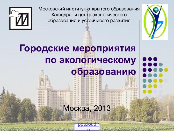 Городские мероприятия по экологическому образованиюМосква, 2013Московский институт открытого образования Кафедра и центр