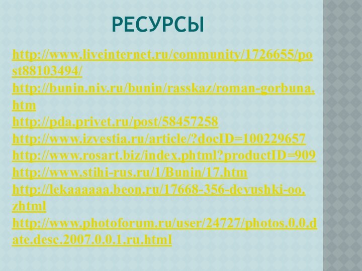 ресурсыhttp://www.liveinternet.ru/community/1726655/post88103494/ http://bunin.niv.ru/bunin/rasskaz/roman-gorbuna. htm http://pda.privet.ru/post/58457258 http://www.izvestia.ru/article/?docID=100229657 http://www.rosart.biz/index.phtml?productID=909http://www.stihi-rus.ru/1/Bunin/17.htm http://lekaaaaaa.beon.ru/17668-356-devushki-oo. zhtml http://www.photoforum.ru/user/24727/photos.0.0.date.desc.2007.0.0.1.ru.html
