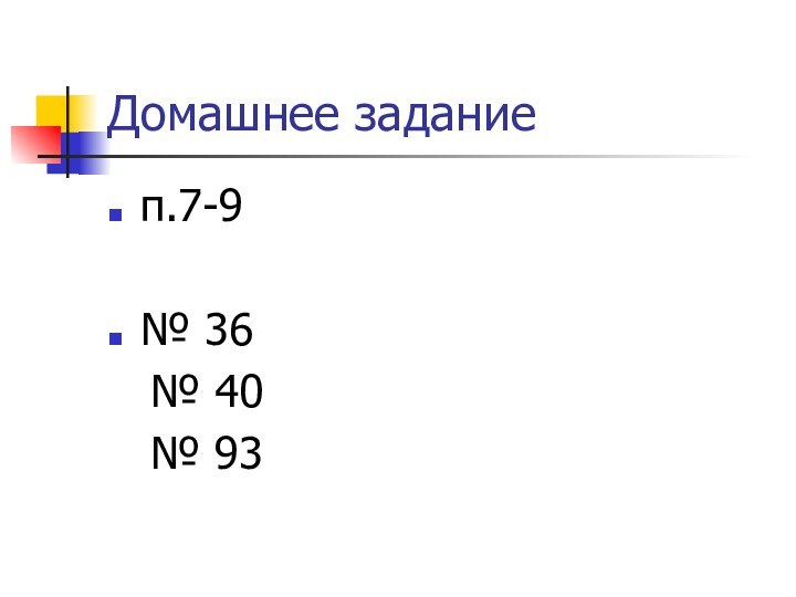 Домашнее заданиеп.7-9№ 36	№ 40	№ 93