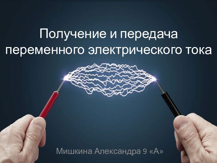 Получение и передача переменного электрического токаМишкина Александра 9 «А»