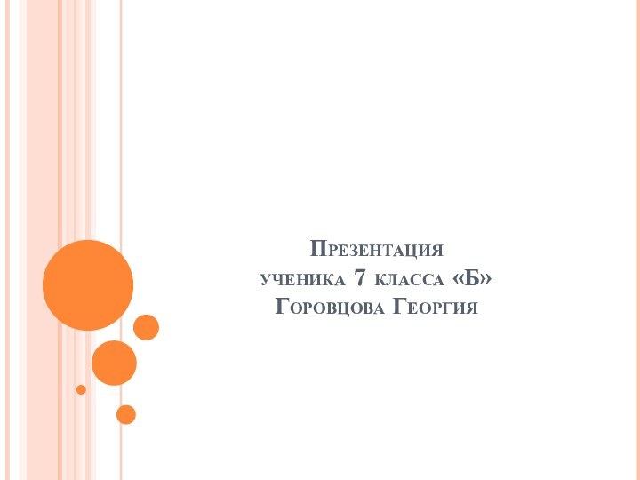 Презентация  ученика 7 класса «Б» Горовцова Георгия