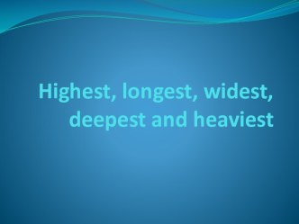 Highest, longest, widest, deepest and heaviest