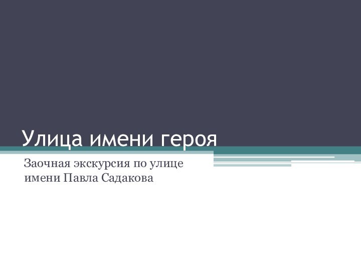 Улица имени герояЗаочная экскурсия по улице имени Павла Садакова