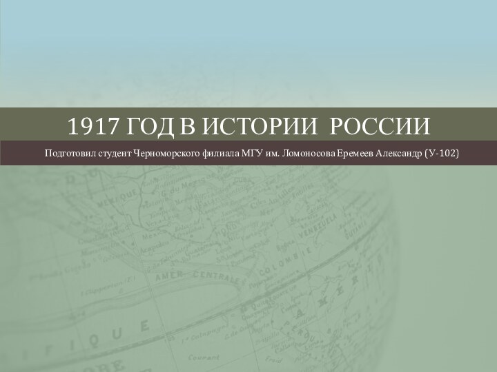 1917 год в истории РоссииПодготовил студент Черноморского филиала МГУ им. Ломоносова Еремеев Александр (У-102)