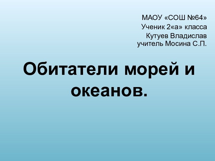 Обитатели морей и океанов.МАОУ «СОШ №64»Ученик 2«а» классаКутуев Владислав учитель Мосина С.П.