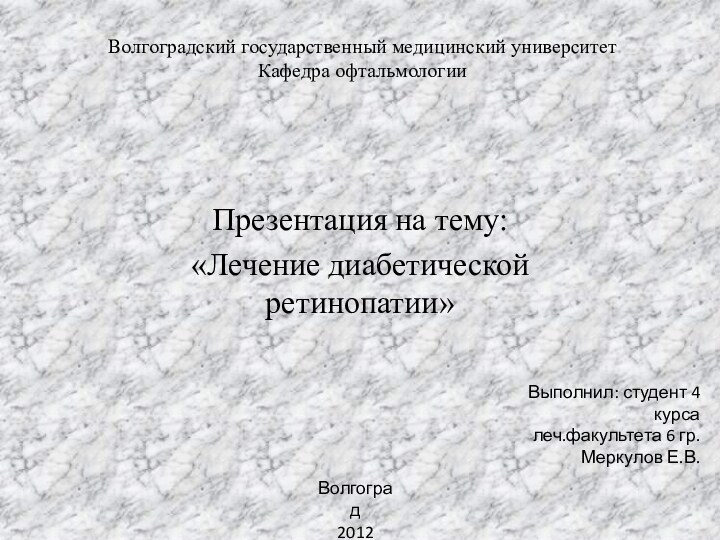 Волгоградский государственный медицинский университет Кафедра офтальмологииПрезентация на тему:«Лечение диабетической ретинопатии»Выполнил: студент 4 курсалеч.факультета 6 гр.Меркулов Е.В.Волгоград2012