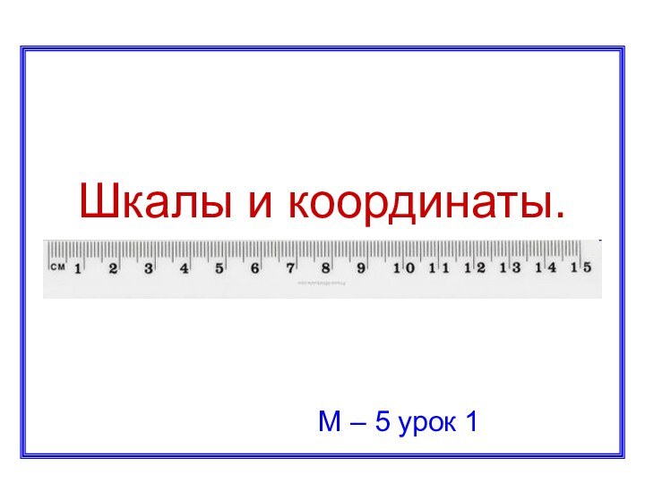 Шкалы и координаты.М – 5 урок 1