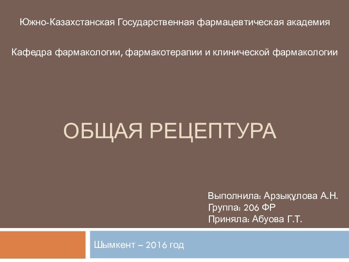 Общая рецептураШымкент – 2016 годВыполнила: Арзықұлова А.Н. Группа: 206 ФР Приняла: Абуова