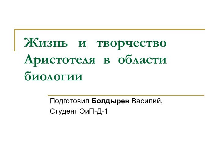 Жизнь и творчество Аристотеля в области биологииПодготовил Болдырев Василий,Студент ЭиП-Д-1