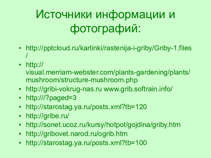 Источники информации и фотографий: http:///kartinki/rastenija-i-griby/Griby-1.files/http:// visual.merriam-webster.com/plants-gardening/plants/mushroom/structure-mushroom.phphttp://gribi-vokrug-nas.ru www.grib.softrain.info/http:///?paged=3http://starostag.ya.ru/posts.xml?tb=120http://gribe.ru/http://sonet.ucoz.ru/kursy/hotpot/gojdina/griby.htmhttp://gribovet.narod.ru/ogrib.htmhttp://starostag.ya.ru/posts.xml?tb=100