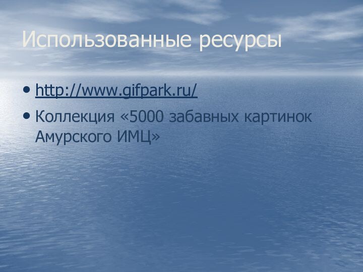 Использованные ресурсыhttp://www.gifpark.ru/Коллекция «5000 забавных картинок Амурского ИМЦ»