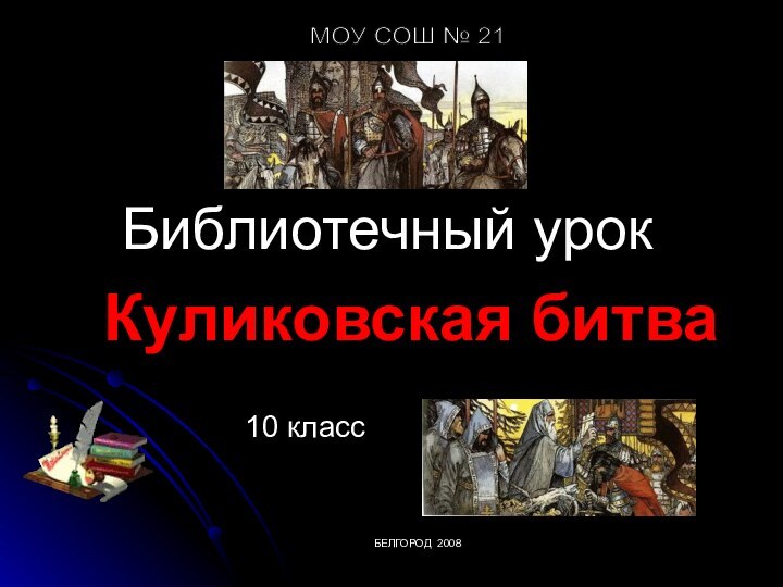 Куликовская битваБиблиотечный урок10 классМОУ СОШ № 21   БЕЛГОРОД 2008