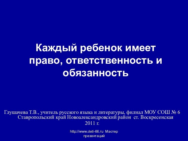 http://www.deti-66.ru Мастер презентацийКаждый ребенок имеет  право, ответственность и обязанностьГлушачева Т.В., учитель