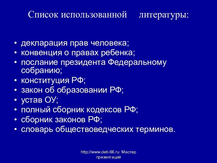 http://www.deti-66.ru Мастер презентацийСписок использованной	 литературы:декларация прав человека;конвенция о правах ребенка;послание президента Федеральному