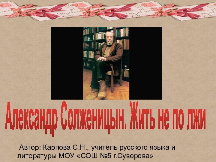 Александр Солженицын. Жить не по лжи Автор: Карпова С.Н., учитель русского