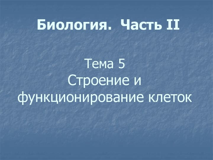 Биология. Часть II Тема 5  Строение и функционирование клеток