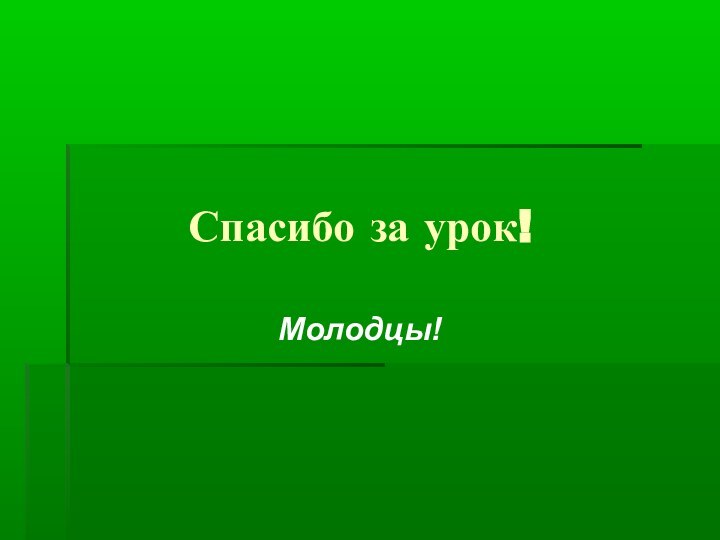 Спасибо за урок!Молодцы!