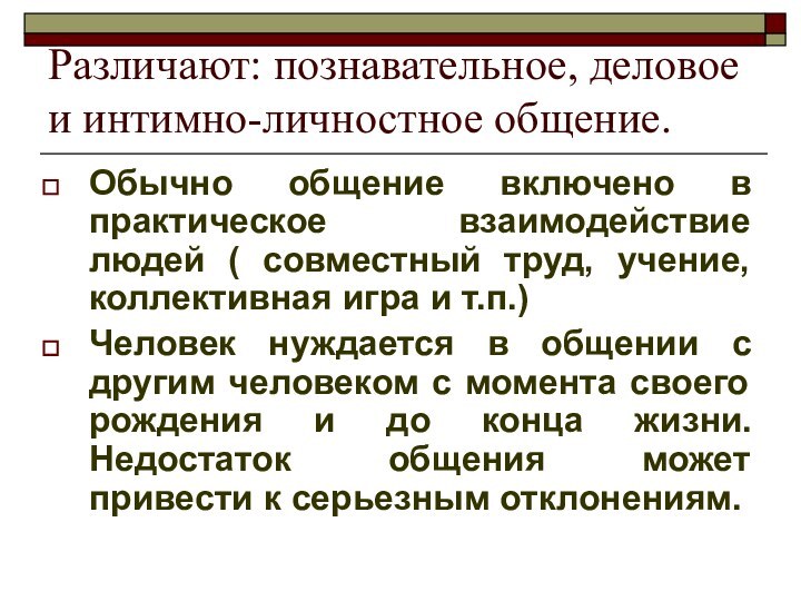 Различают: познавательное, деловое и интимно-личностное общение.Обычно общение включено в практическое взаимодействие людей