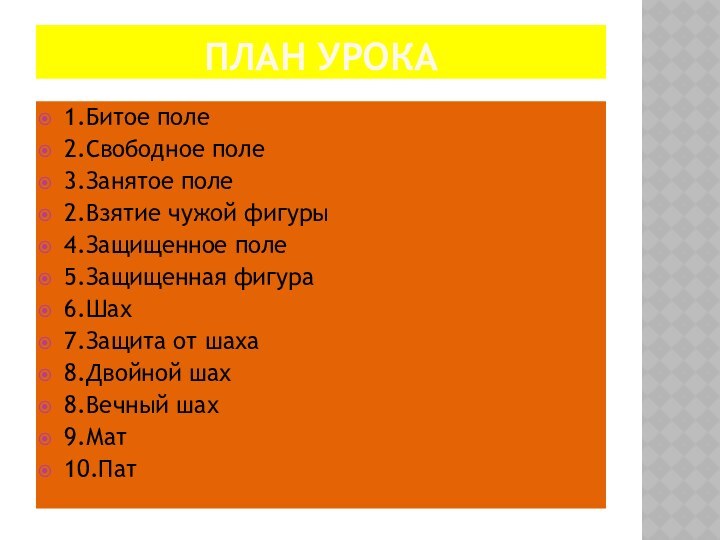 План Урока1.Битое поле2.Свободное поле3.Занятое поле2.Взятие чужой фигуры4.Защищенное поле5.Защищенная фигура6.Шах7.Защита от шаха8.Двойной шах8.Вечный шах9.Мат10.Пат