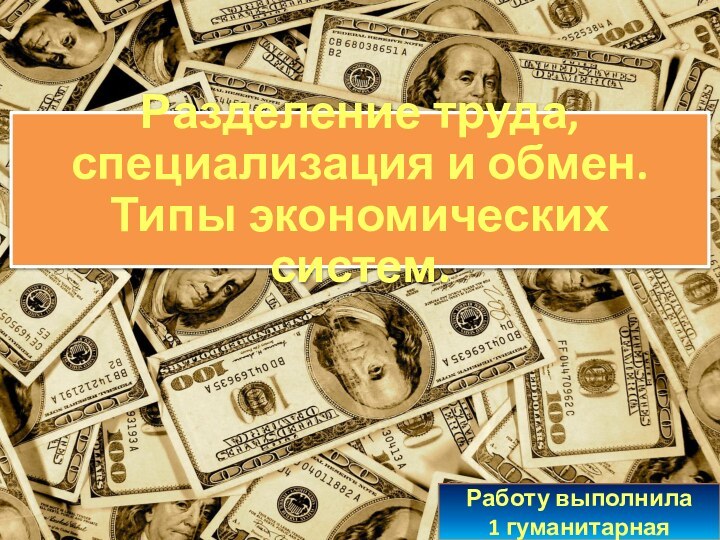 Разделение труда, специализация и обмен.  Типы экономических систем.Работу выполнила1 гуманитарная группа