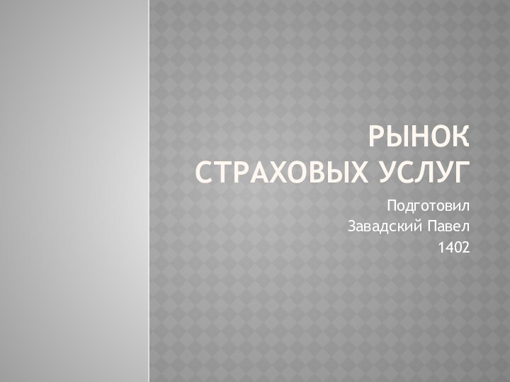 Рынок страховых услуг Подготовил Завадский Павел 1402