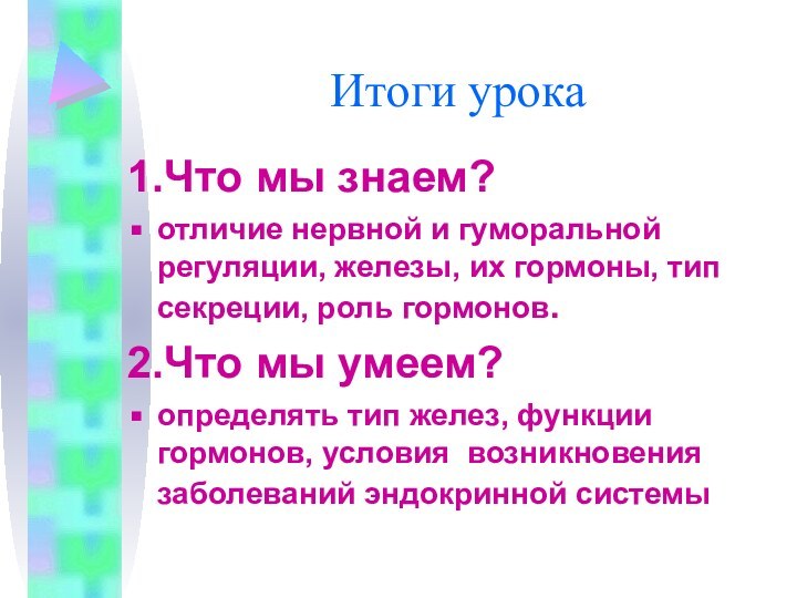 Итоги урока1.Что мы знаем?отличие нервной и гуморальной регуляции, железы, их гормоны, тип