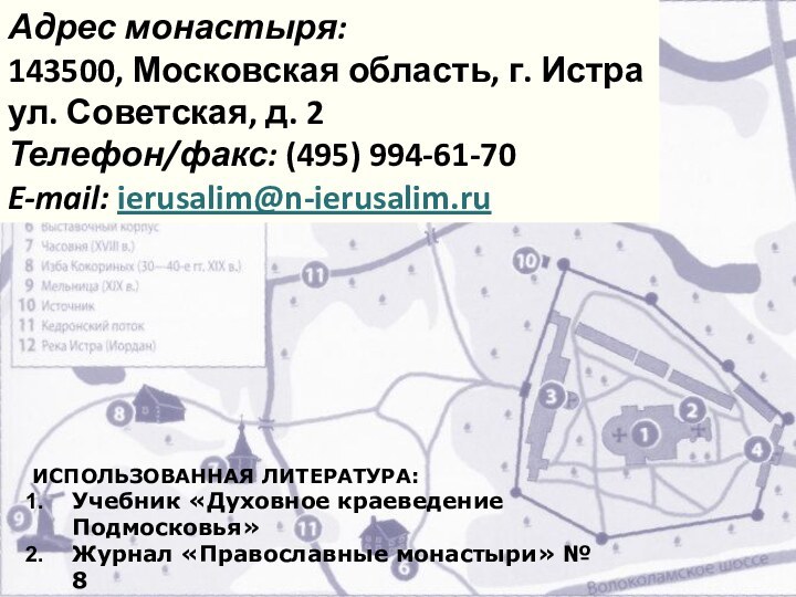 Адрес монастыря:143500, Московская область, г. Истраул. Советская, д. 2Телефон/факс: (495) 994-61-70E-mail: ierusalim@n-ierusalim.ruИСПОЛЬЗОВАННАЯ